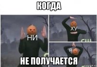 когда не получается