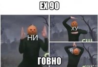 ех 90 говно