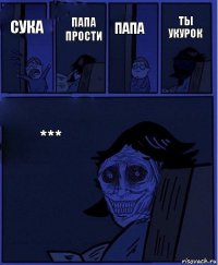 папа сука папа прости *** ты укурок