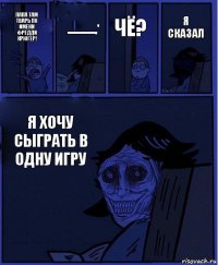 Чё? Папа там тварь по имени фредди крюгер! ..............,' Я ХОЧУ СЫГРАТЬ В ОДНУ ИГРУ Я сказал