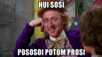 hui sosi pososoi potom prosi