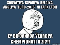 xorvatiya, ispaniya, belgiya, angliya "euro-2016" ni tark etdi! ey bu qanaqa yevropa chempionati o'zi?!!