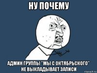 ну почему админ группы "мы с октябрьского" не выкладывает записи