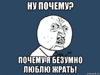 ну почему? почему я безумно люблю жрать!