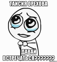 таисия орехова давай встречаться???????