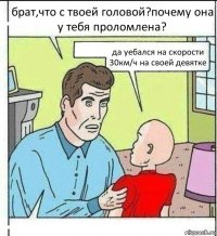 брат,что с твоей головой?почему она у тебя проломлена? да уебался на скорости 30км/ч на своей девятке 