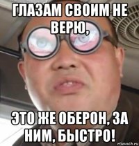 глазам своим не верю, это же оберон, за ним, быстро!