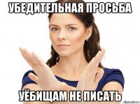 убедительная просьба уёбищам не писать