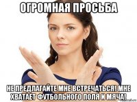 огромная просьба не предлагайте мне встречаться! мне хватает футбольного поля и мяча!