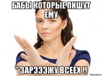 бабы которые пишут ему " зарэээжу всеех !!