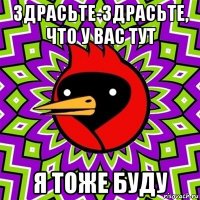 здрасьте-здрасьте, что у вас тут я тоже буду