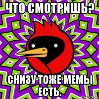 что смотришь? снизу тоже мемы есть.