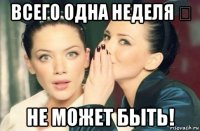 всего одна неделя ？ не может быть!