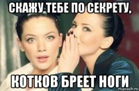 скажу тебе по секрету, котков бреет ноги