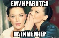 ему нравится патимейкер