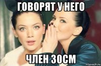 говорят у него член 30см