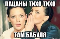 пацаны тихо тихо там бабуля