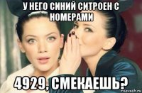 у него синий ситроен с номерами 4929, смекаешь?