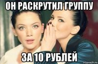 он раскрутил группу за 10 рублей