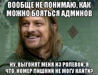 вообще не понимаю, как можно бояться админов ну, выгонят меня из ролевой, я что, номер лишний не могу найти?