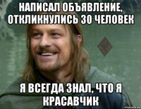 написал объявление, откликнулись 30 человек я всегда знал, что я красавчик