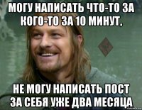 могу написать что-то за кого-то за 10 минут, не могу написать пост за себя уже два месяца