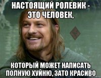 настоящий ролевик - это человек, который может написать полную хуйню, зато красиво