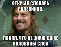 открыл словарь ролевиков, понял, что не знаю даже половины слов