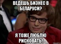 ведешь бизнес в беларуси? я тоже люблю рисковать!