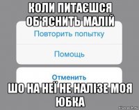 коли питаєшся об'яснить малій шо на неї не налізе моя юбка