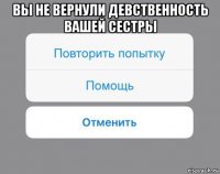 вы не вернули девственность вашей сестры 