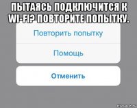 пытаясь подключится к wi-fi? повторите попытку. 