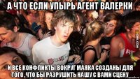 а что если упырь агент валерки и все конфликты вокруг маяка созданы для того, что бы разрушить нашу с вами сцену