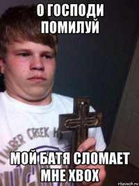 о господи помилуй мой батя сломает мне xbox