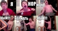 Я нор маль ный!!! НОРМАЛЬ НЫЙ!!!