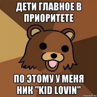 дети главное в приоритете по этому у меня ник "kid lovin"