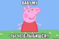 baby my ты чего лыбишся!!