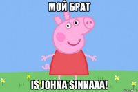 мой брат is johna sinnaaa!