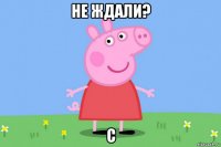 не ждали? с