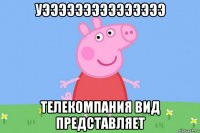 уэээээээээээээээ телекомпания вид представляет