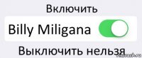 Включить Billy Miligana Выключить нельзя