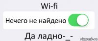 Wi-fi Нечего не найдено Да ладно-_-