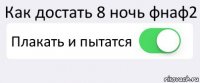 Как достать 8 ночь фнаф2 Плакать и пытатся 