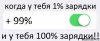 когда у тебя 1% зарядки + 99% и у тебя 100% зарядки!!