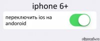 iphone 6+ переключить ios на andoroid 