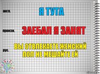 я тута Заебал я занят Вы отвлекаете женский пол не мешайте ей