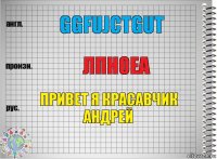 ggfujctgut лпноеа привет я красавчик андрей