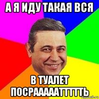 а я иду такая вся в туалет посраааааттттть