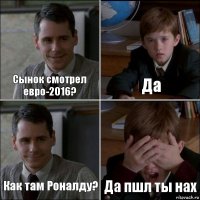 Сынок смотрел евро-2016? Да Как там Роналду? Да пшл ты нах