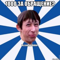 1000 за обращение? 